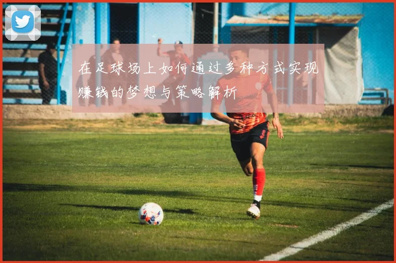 在足球场上如何通过多种方式实现赚钱的梦想与策略解析