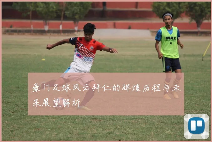 豪门足球风云拜仁的辉煌历程与未来展望解析