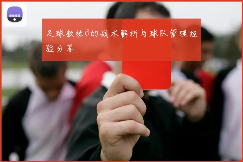 足球教练d的战术解析与球队管理经验分享