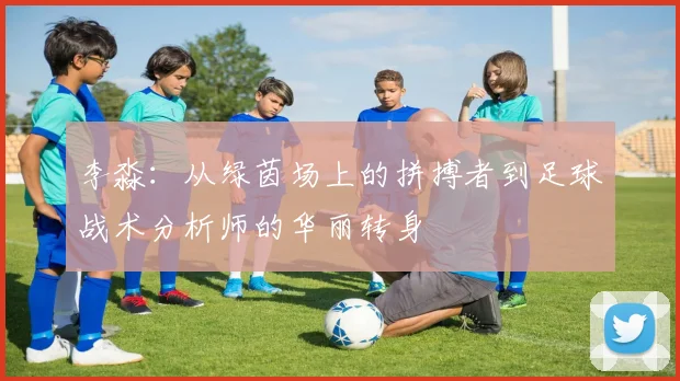 李淼：从绿茵场上的拼搏者到足球战术分析师的华丽转身