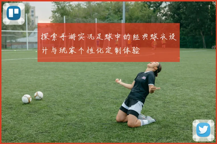 探索手游实况足球中的经典球衣设计与玩家个性化定制体验
