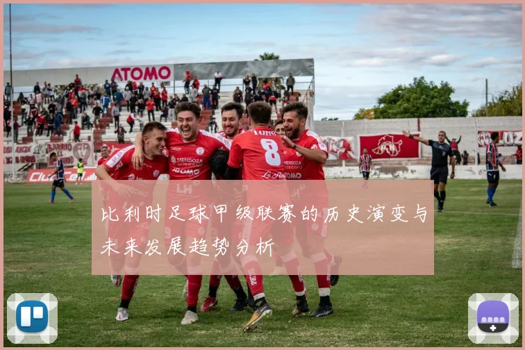比利时足球甲级联赛的历史演变与未来发展趋势分析
